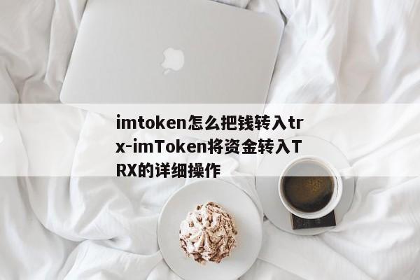 imtoken怎么把钱转入trx-imToken将资金转入TRX的详细操作