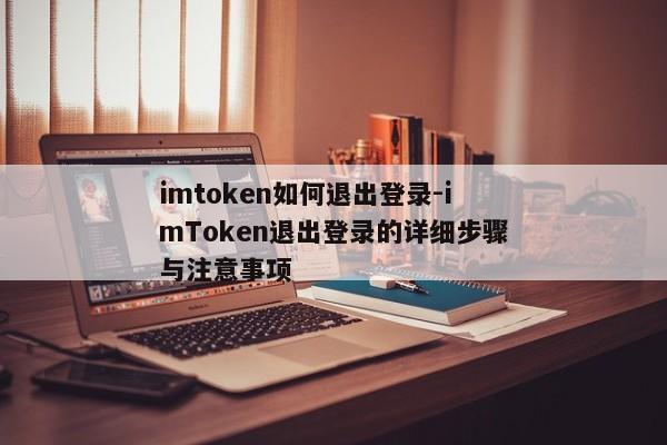 imtoken如何退出登录-imToken退出登录的详细步骤与注意事项