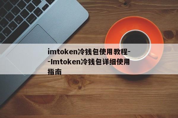 imtoken冷钱包使用教程--Imtoken冷钱包详细使用指南