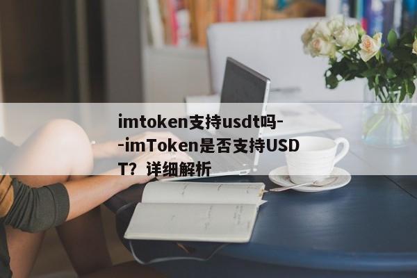 imtoken支持usdt吗--imToken是否支持USDT？详细解析