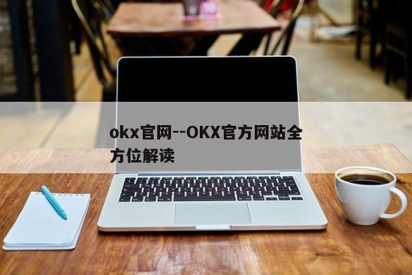 okx官网--OKX官方网站全方位解读