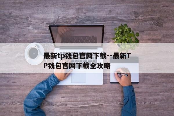 最新tp钱包官网下载--最新TP钱包官网下载全攻略