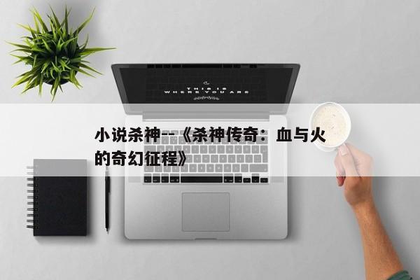 小说杀神--《杀神传奇：血与火的奇幻征程》