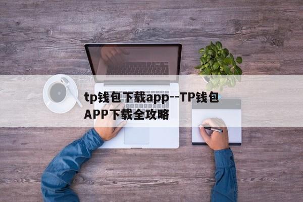 tp钱包下载app--TP钱包APP下载全攻略