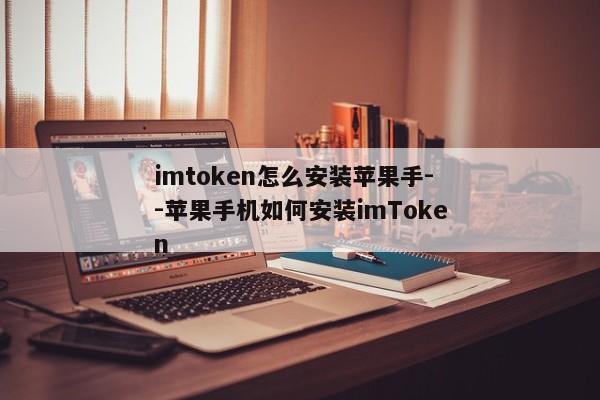 imtoken怎么安装苹果手--苹果手机如何安装imToken