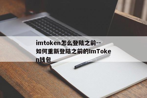 imtoken怎么登陆之前--如何重新登陆之前的ImToken钱包