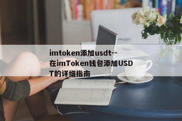 imtoken添加usdt--在imToken钱包添加USDT的详细指南