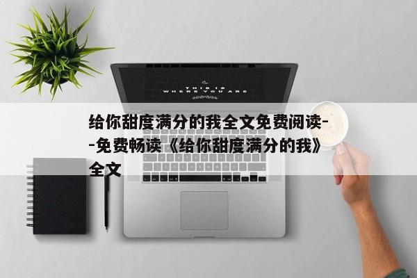 给你甜度满分的我全文免费阅读--免费畅读《给你甜度满分的我》全文