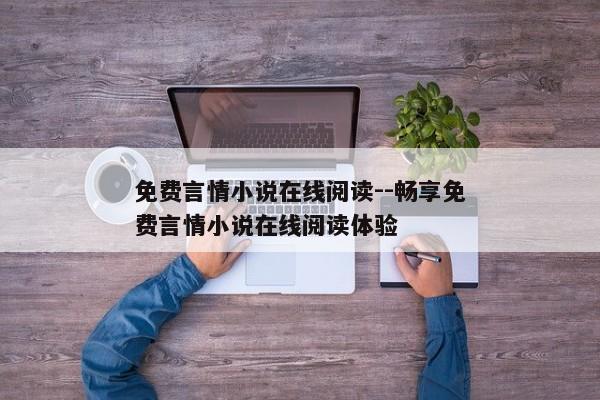 免费言情小说在线阅读--畅享免费言情小说在线阅读体验