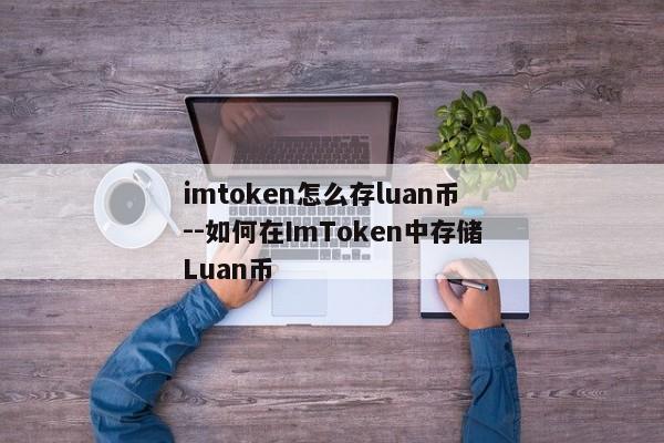 imtoken怎么存luan币--如何在ImToken中存储Luan币