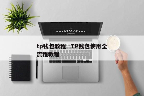tp钱包教程--TP钱包使用全流程教程