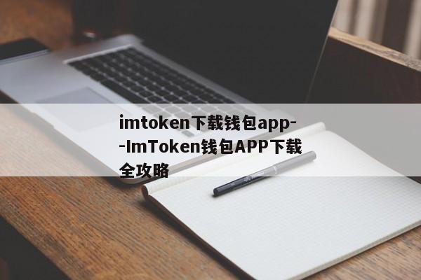 imtoken下载钱包app--ImToken钱包APP下载全攻略