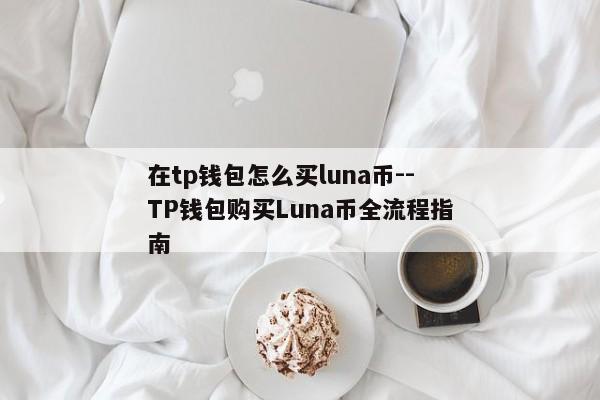 在tp钱包怎么买luna币--TP钱包购买Luna币全流程指南