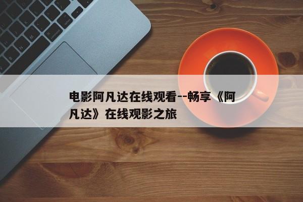 电影阿凡达在线观看--畅享《阿凡达》在线观影之旅