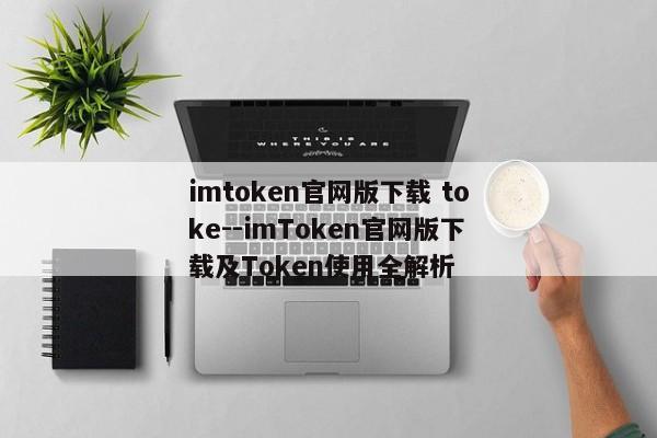 imtoken官网版下载 toke--imToken官网版下载及Token使用全解析