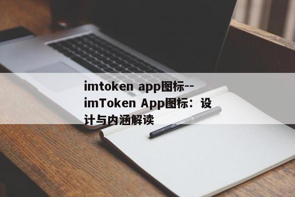 imtoken app图标--imToken App图标：设计与内涵解读