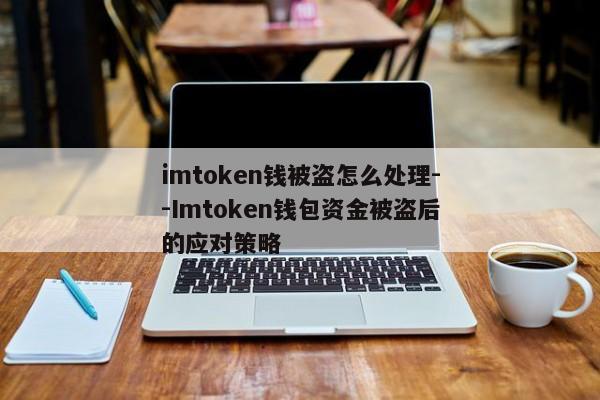 imtoken钱被盗怎么处理--Imtoken钱包资金被盗后的应对策略
