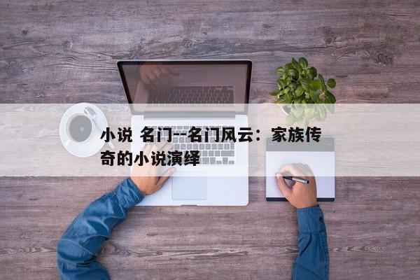 小说 名门--名门风云：家族传奇的小说演绎
