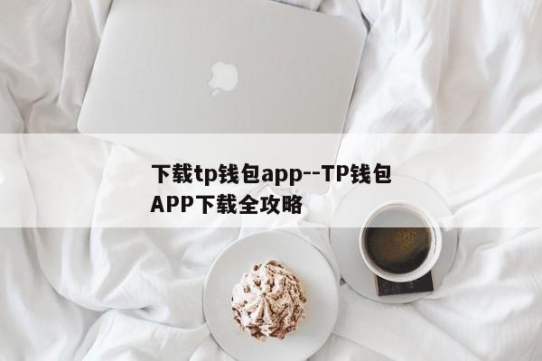 下载tp钱包app--TP钱包APP下载全攻略
