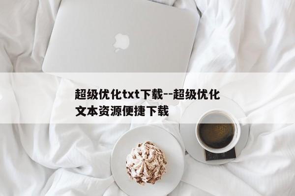 超级优化txt下载--超级优化文本资源便捷下载
