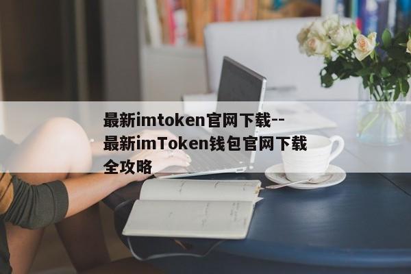最新imtoken官网下载--最新imToken钱包官网下载全攻略