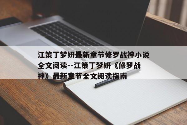 江策丁梦妍最新章节修罗战神小说全文阅读--江策丁梦妍《修罗战神》最新章节全文阅读指南