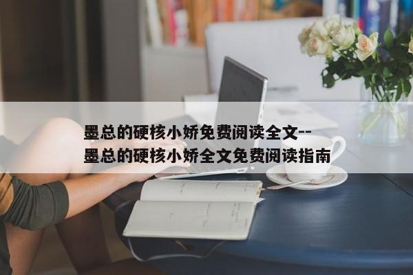 墨总的硬核小娇免费阅读全文--墨总的硬核小娇全文免费阅读指南