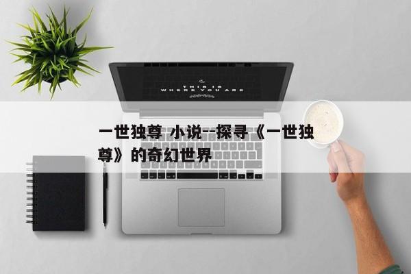 一世独尊 小说--探寻《一世独尊》的奇幻世界