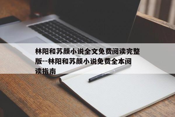 林阳和苏颜小说全文免费阅读完整版--林阳和苏颜小说免费全本阅读指南