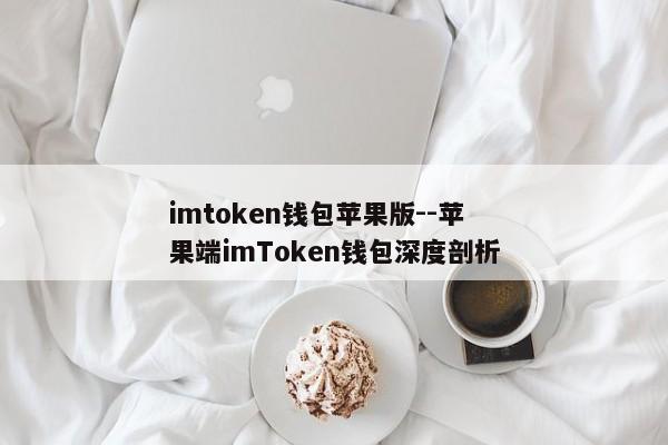 imtoken钱包苹果版--苹果端imToken钱包深度剖析