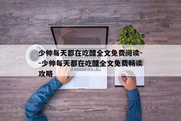 少帅每天都在吃醋全文免费阅读--少帅每天都在吃醋全文免费畅读攻略