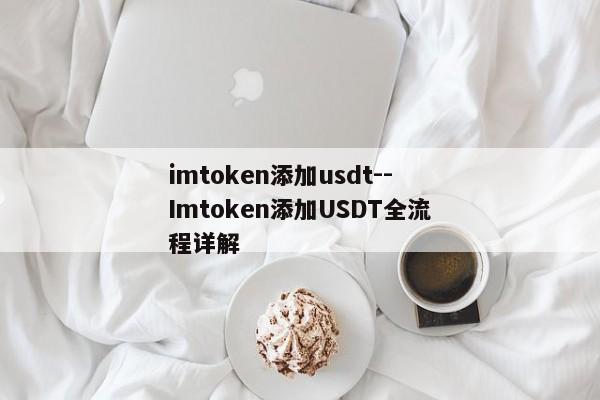 imtoken添加usdt--Imtoken添加USDT全流程详解