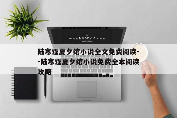 陆寒霆夏夕绾小说全文免费阅读--陆寒霆夏夕绾小说免费全本阅读攻略
