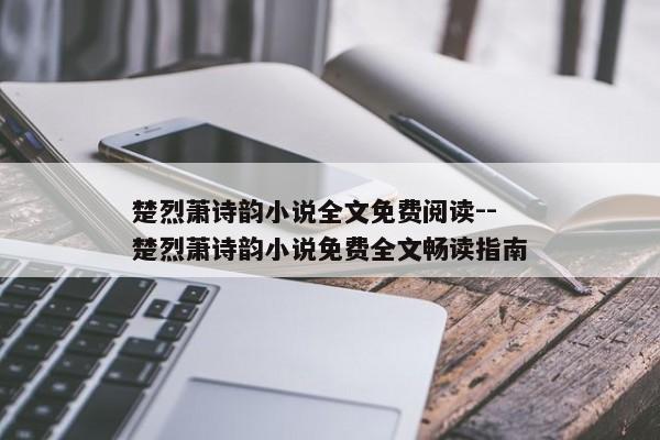 楚烈萧诗韵小说全文免费阅读--楚烈萧诗韵小说免费全文畅读指南