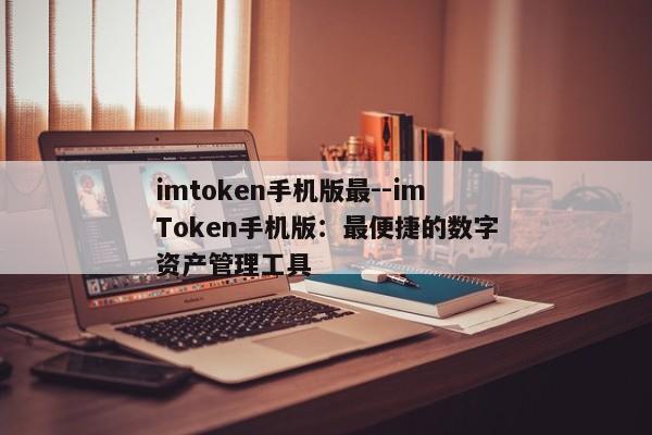 imtoken手机版最--imToken手机版：最便捷的数字资产管理工具