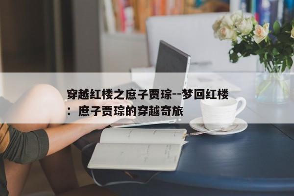 穿越红楼之庶子贾琮--梦回红楼：庶子贾琮的穿越奇旅
