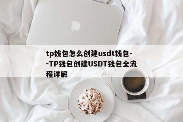tp钱包怎么创建usdt钱包--TP钱包创建USDT钱包全流程详解