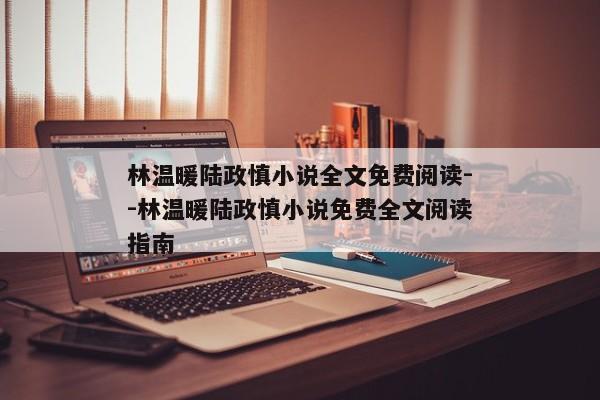 林温暖陆政慎小说全文免费阅读--林温暖陆政慎小说免费全文阅读指南