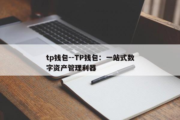 tp钱包--TP钱包：一站式数字资产管理利器