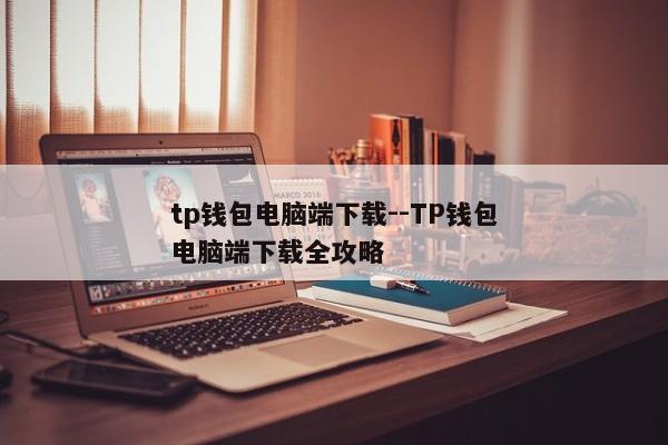 tp钱包电脑端下载--TP钱包电脑端下载全攻略