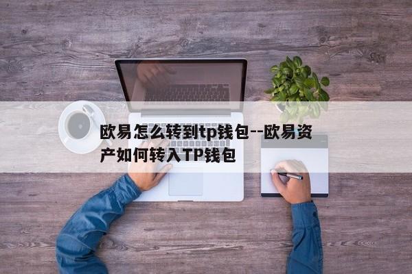 欧易怎么转到tp钱包--欧易资产如何转入TP钱包