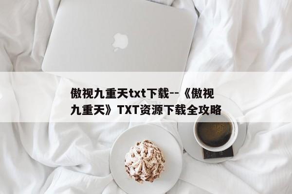 傲视九重天txt下载--《傲视九重天》TXT资源下载全攻略