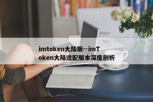 imtoken大陆版--imToken大陆适配版本深度剖析