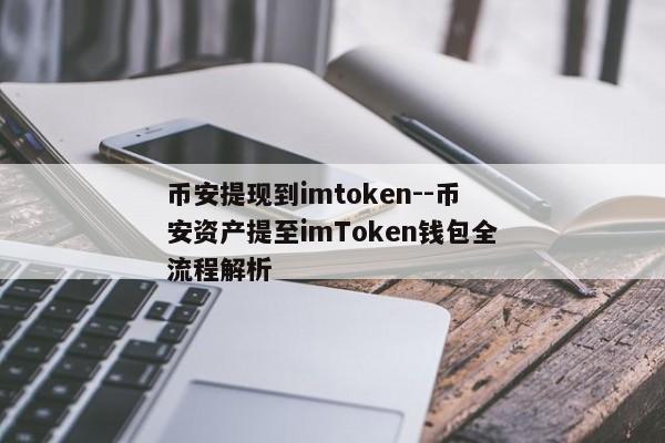 币安提现到imtoken--币安资产提至imToken钱包全流程解析