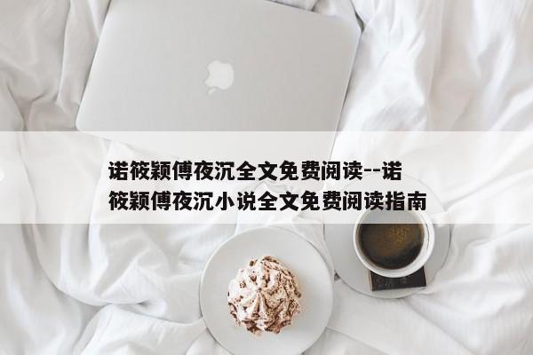 诺筱颖傅夜沉全文免费阅读--诺筱颖傅夜沉小说全文免费阅读指南