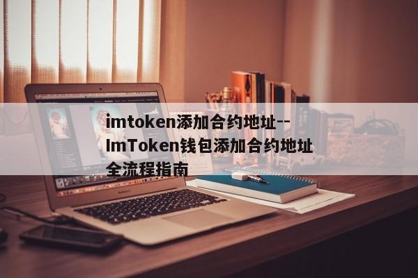 imtoken添加合约地址--ImToken钱包添加合约地址全流程指南