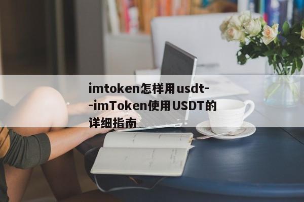 imtoken怎样用usdt--imToken使用USDT的详细指南