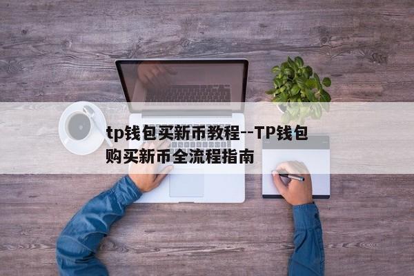 tp钱包买新币教程--TP钱包购买新币全流程指南