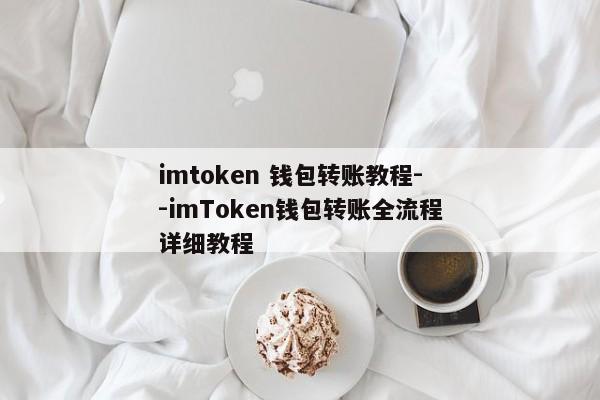 imtoken 钱包转账教程--imToken钱包转账全流程详细教程