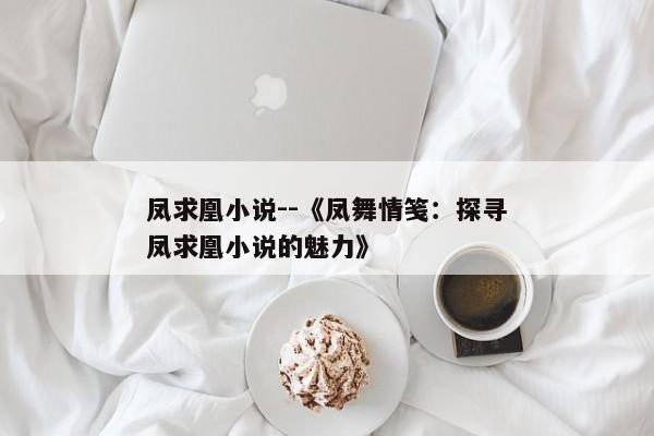 凤求凰小说--《凤舞情笺：探寻凤求凰小说的魅力》